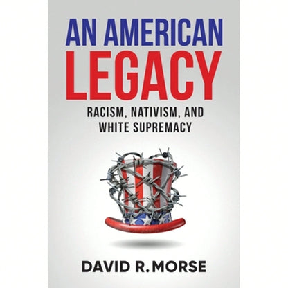 Pre-Owned An American Legacy: Racism, Nativism, And White Supremacy (Paperback) By David R Morse