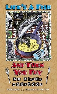 Pre-Owned Life's A Fish And Then You Fry: An Alaska Cookbook (Paperback) By Randy Bayliss