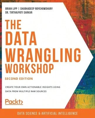 Pre-Owned The Data Wrangling Workshop: Create Your Own Actionable Insights Using Data From Multiple (Paperback) By Brian Lipp, Shubhadeep Roychowdhury, Dr. Tirthajyoti Sarkar
