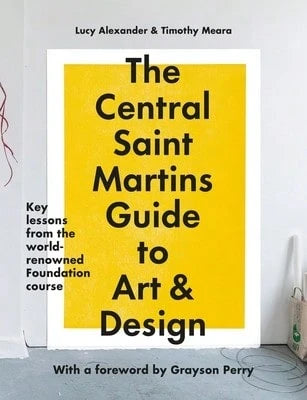 The Central Saint Martins Guide To Art & Design: Key Lessons From The World-Renowned Foundation (Paperback) By Lucy Alexander, Timothy Meara, Central