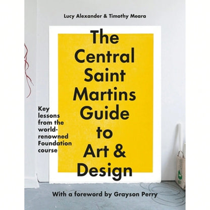 The Central Saint Martins Guide To Art & Design: Key Lessons From The World-Renowned Foundation (Paperback) By Lucy Alexander, Timothy Meara, Central