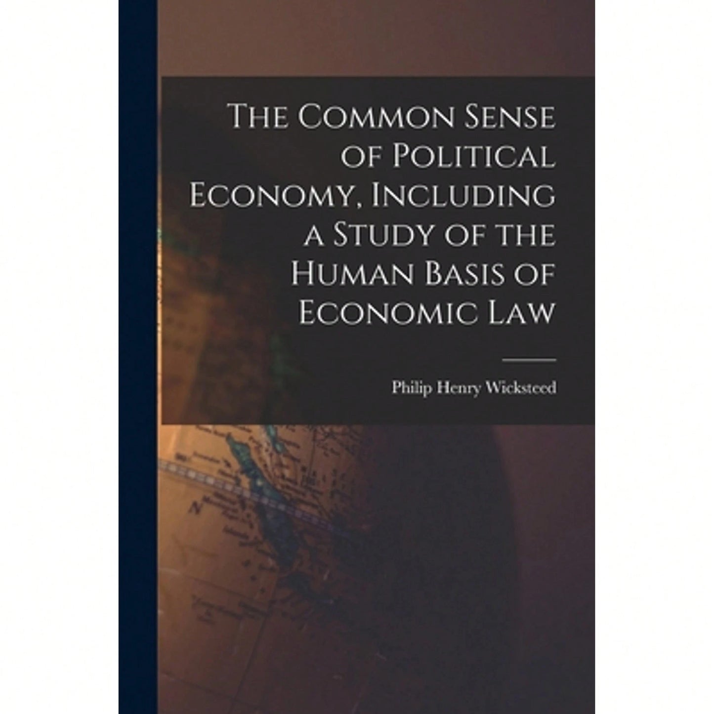 The Common Sense Of Political Economy, Including A Study Of The Human Basis Of Economic Law (Paperback) By Philip Henry Wicksteed