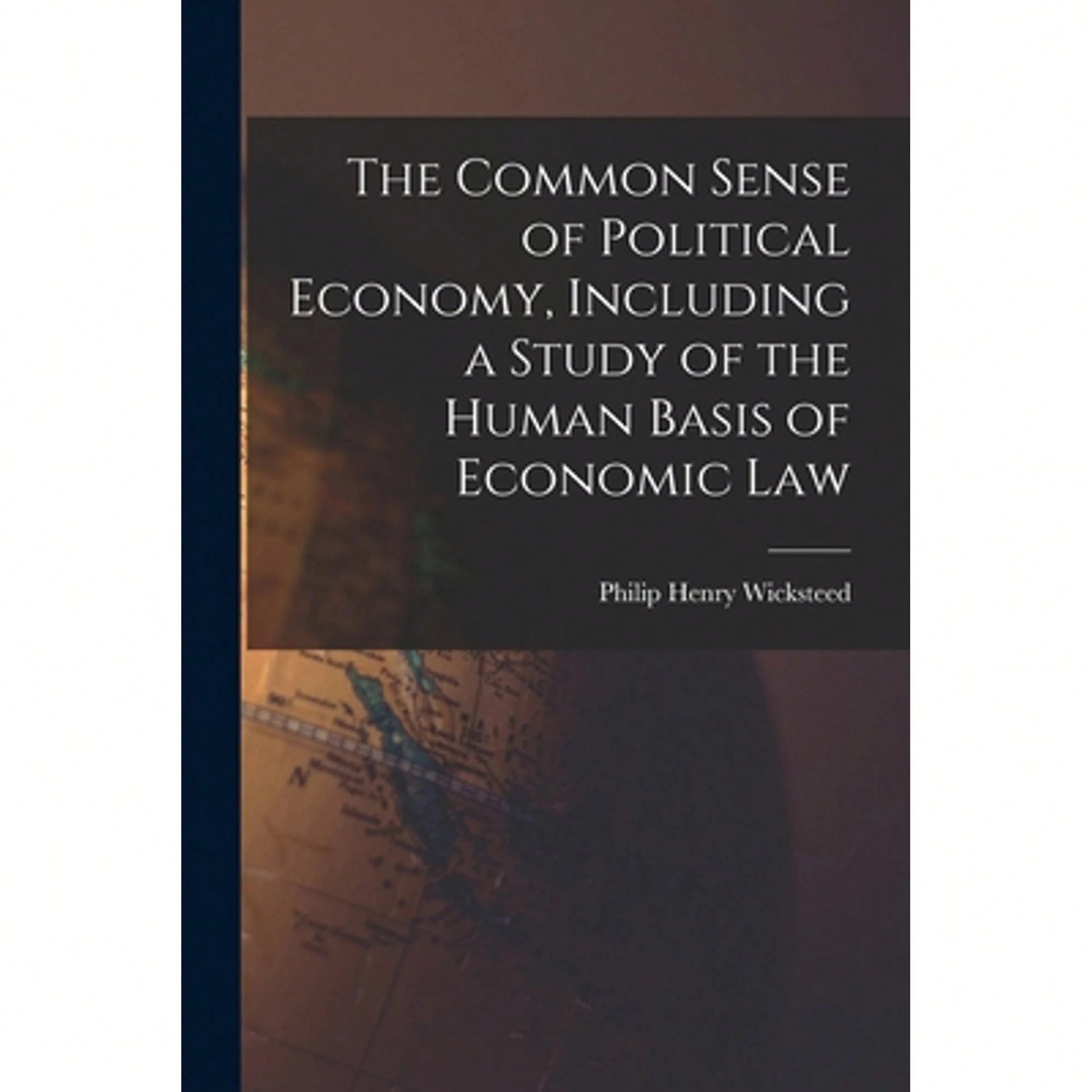 The Common Sense Of Political Economy, Including A Study Of The Human Basis Of Economic Law (Paperback) By Philip Henry Wicksteed