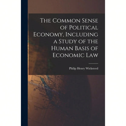 The Common Sense Of Political Economy, Including A Study Of The Human Basis Of Economic Law (Paperback) By Philip Henry Wicksteed