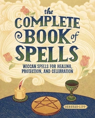 The Complete Book Of Spells: Wiccan Spells For Healing, Protection, And Celebration (Paperback) By Deborah Lipp