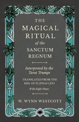 The Magical Ritual Of The Sanctum Regnum- Interpreted By The Tarot Trumps- Translated From The Mss (Paperback) By W Wynn Westcott